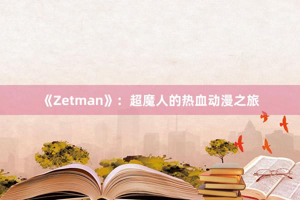 《Zetman》：超魔人的热血动漫之旅