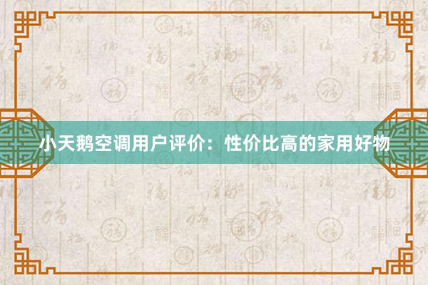 小天鹅空调用户评价：性价比高的家用好物