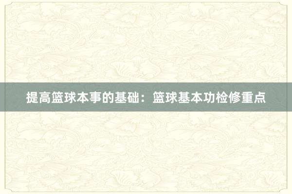 提高篮球本事的基础：篮球基本功检修重点