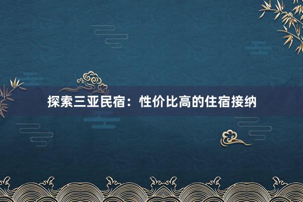 探索三亚民宿：性价比高的住宿接纳